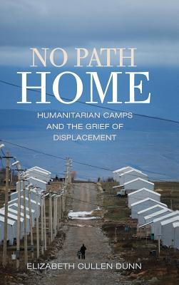 No Path Home Humanitarian Camps And The Grief Of Displacement Elizabeth Cullen Dunn