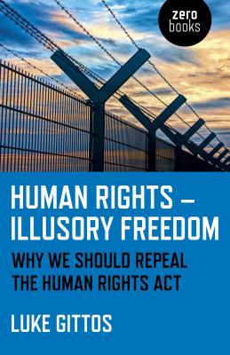 Human Rights Illusory Freedom Why We Should Repeal The Human Rights Act Luke Gittos
