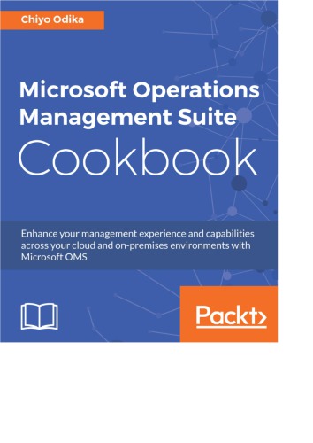 Microsoft Operations Management Suite Cookbook Enhance Your Management Experience And Capabilities Across Your Cloud And Onpremises Environments With Microsoft Oms Chiyo Odika