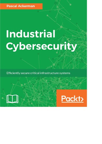 Industrial Cybersecurity Efficiently Secure Critical Infrastructure Systems 1st Edition Pascal Ackerman