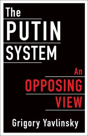 The Putin System An Opposing View Grigory Yavlinsky
