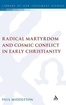 Radical Martyrdom And Cosmic Conflict In Early Christianity Hardcover Paul Middleton