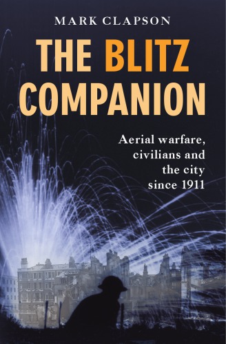 The Blitz Companion Aerial Warfare Civilians And The City Since 1911 Mark Clapson