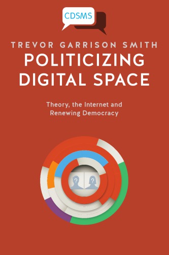 Politicizing Digital Space Theory The Internet And Renewing Democracy Trevor Garrison Smith