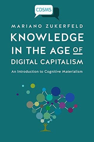 Knowledge In The Age Of Digital Capitalism An Introduction To Cognitive Materialism Mariano Zukerfeld