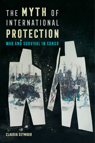 The Myth Of International Protection War And Survival In Congo Claudia Seymour