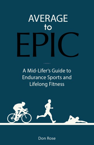 Average To Epic A Midlifers Guide To Endurance Sports And Lifelong Fitness 1 Auflage Rose