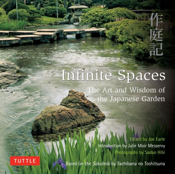 Infinite Spaces The Art And Wisdom Of The Japanese Garden Based On The Sakuteiki By Tachibana No Toshitsuna Joe Earle