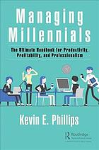 Managing Millennials The Ultimate Handbook For Productivity Profitability And Professionalism Phillips