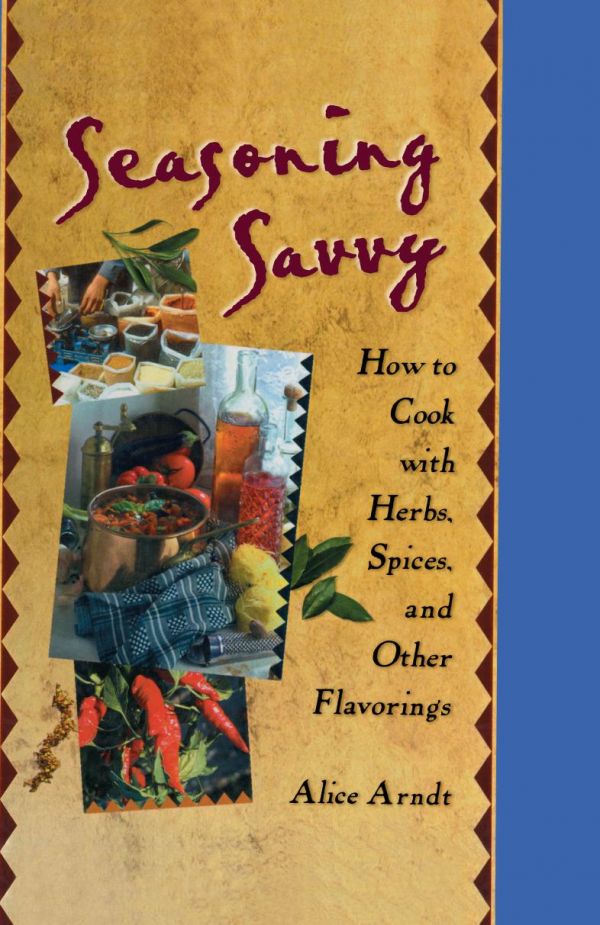 Seasoning Savvy How To Cook With Herbs Spices And Other Flavorings Alice Arndt
