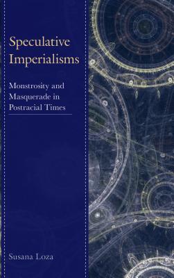 Speculative Imperialisms Monstrosity And Masquerade In Postracial Times Hardcover Susana Loza