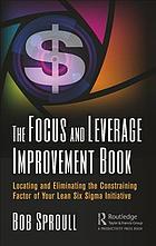 The Focus And Leverage Improvement Book Locating And Eliminating The Constraining Factor Of Your Lean Six Sigma Initiative 1 Edition Sproull