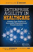 Enterprise Agility In Healthcare Candid Case Studies Of Successful Organizational Transformations First Edition Mix