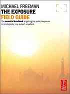 The Photographers Exposure Field Guide The Essential Guide To Getting The Perfect Exposure In Photography Any Subject Anywhere Freeman