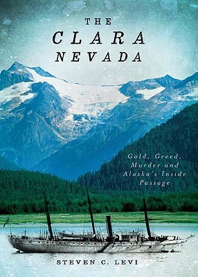 The Clara Nevada Gold Greed Murder And Alaskas Inside Passage Steven C Levi