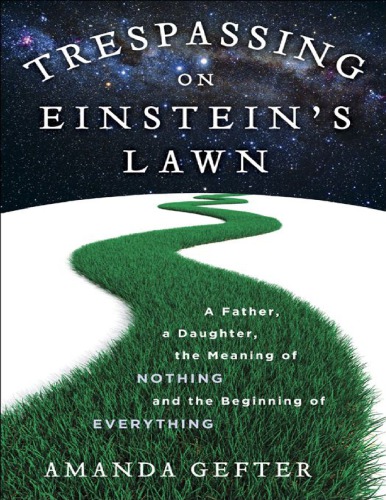 Trespassing On Einsteins Lawn A Father A Daughter The Meaning Of Nothing And The Beginning Of Everything Amanda Gefter