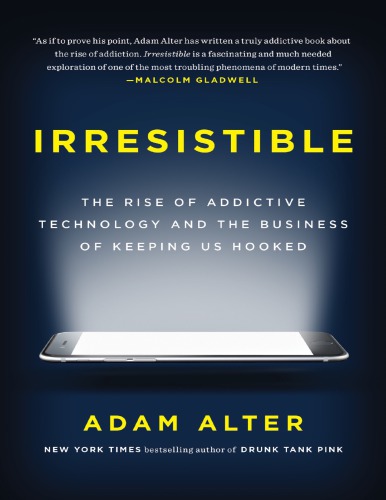 Irresistible The Rise Of Addictive Technology And The Business Of Keeping Us Hooked Adam Alter