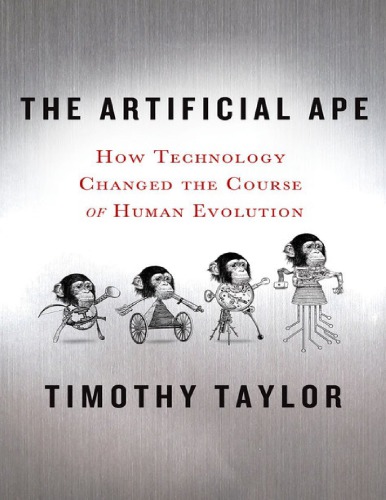 The Artificial Ape How Technology Changed The Course Of Human Evolution Timothy Taylor