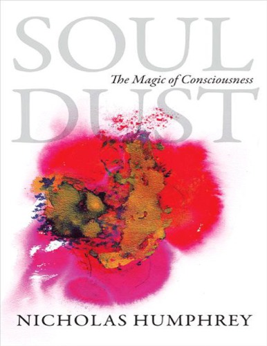 Soul Dust The Magic Of Consciousness Nicholas Humphrey Soul Dust