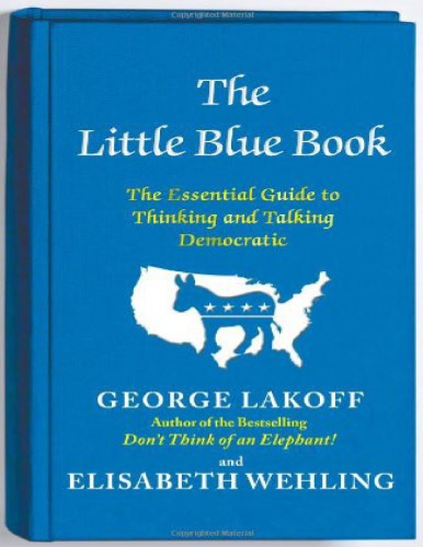 The Little Blue Book The Essential Guide To Thinking And Talking Democratic George Lakoff