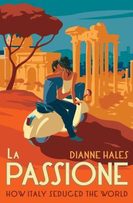 La Passione How Italy Seduced The World Dianne Hales