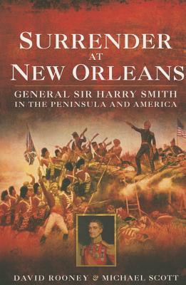 Surrender At New Orleans General Sir Harry Smith In The Peninsula And America David Rooney Michael Scott