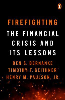 Firefighting The Financial Crisis And Its Lessons Ben S Bernanke Timothy F Geithner Henry M Paulson Jr