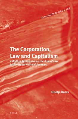 The Corporation Law And Capitalism A Radical Perspective On The Role Of Law In The Global Political Economy Grietje Baars