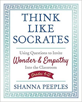 Think Like Socrates Using Questions To Invite Wonder And Empathy Into The Classroom Grades 412 Paperback Shanna Peeples