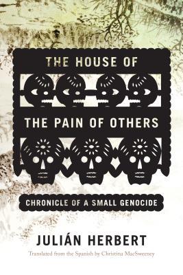 The House Of The Pain Of Others Chronicle Of A Small Genocide Julin Herbert