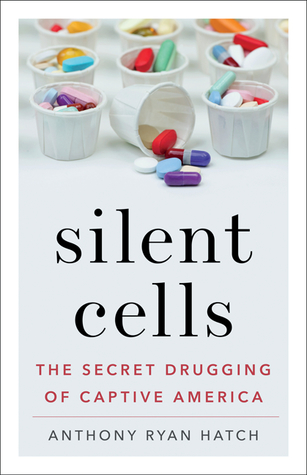 Silent Cells The Secret Drugging Of Captive America Anthony Ryan Hatch