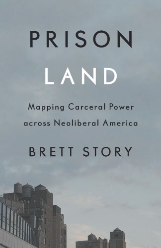 Prison Land Mapping Carceral Power Across Neoliberal America Brett Story