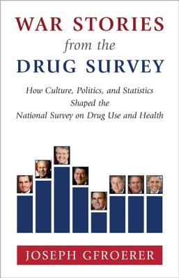 War Stories From The Drug Survey How Culture Politics And Statistics Shaped The National Survey On Drug Use And Health Joseph Gfroerer