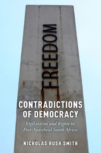 Contradictions Of Democracy Vigilantism And Rights In Postapartheid South Africa Nicholas Rush Smith