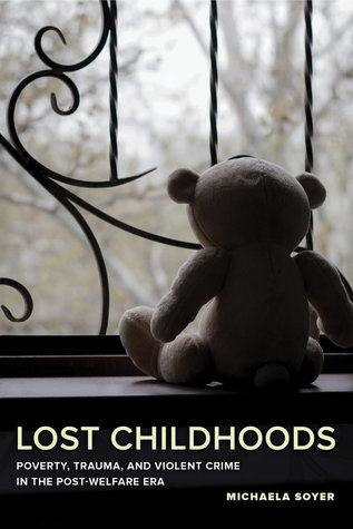 Lost Childhoods Poverty Trauma And Violent Crime In The Postwelfare Era Michaela Soyer
