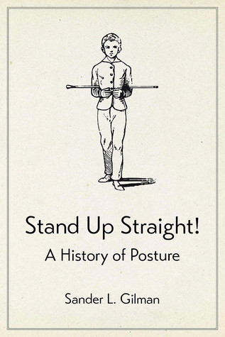 Stand Up Straight A History Of Posture Hardcover Sander L Gilman