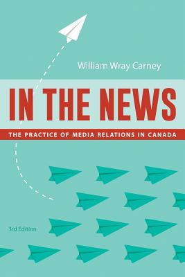 In The News The Practice Of Media Relations In Canada 3 William Wray Carney