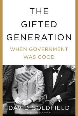 The Gifted Generation When Government Was Good David Goldfield