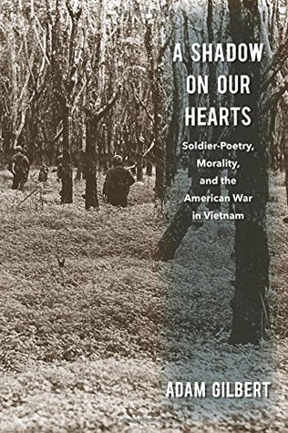 A Shadow On Our Hearts Soldierpoetry Morality And The American War In Vietnam Adam Gilbert
