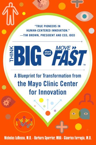 Think Big Start Small Move Fast A Blueprint For Transformation From The Mayo Clinic Center For Innovation 1 Edition Nicholas Larusso Md