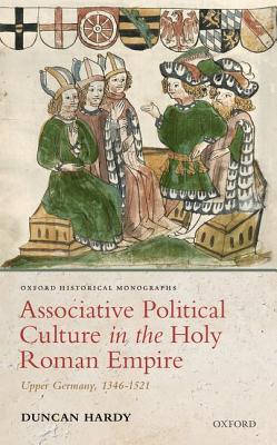 Associative Political Culture In The Holy Roman Empire Upper Germany 13461521 Duncan Hardy