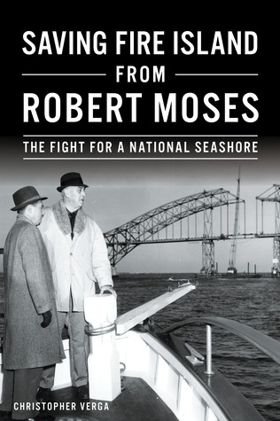 Saving Fire Island From Robert Moses The Fight For A National Seashore Christopher Verga