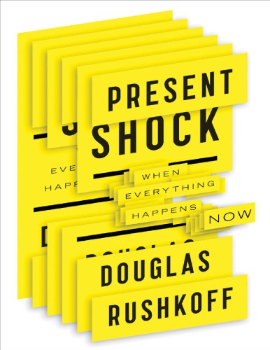 Present Shock When Everything Happens Now Douglas Rushkoff