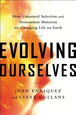 Evolving Ourselves How Unnatural Selection And Nonrandom Mutation Are Changing Life On Earth Hardcover Juan Enriquez Steve Gullans