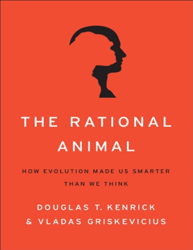 Douglas T Kenrick Vladas Griskevicius The Rational Animal How Evolution Made Us Smarter Than We Think Basic Books 2013 Douglas T Kenrick Vladas Griskevicius