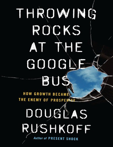 Throwing Rocks At The Google Bus How Growth Became The Enemy Of Prosperity Douglas Rushkoff