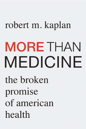 More Than Medicine The Broken Promise Of American Health Robert M Kaplan