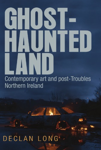 Ghosthaunted Land Contemporary Art And Posttroubles Northern Ireland Declan Long