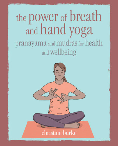 The Power Of Breath And Hand Yoga Pranayama And Mudras For Health And Wellbeing Christine Burke