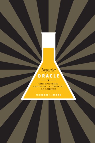 Imperfect Oracle The Epistemic And Moral Authority Of Science Theodore L Brown